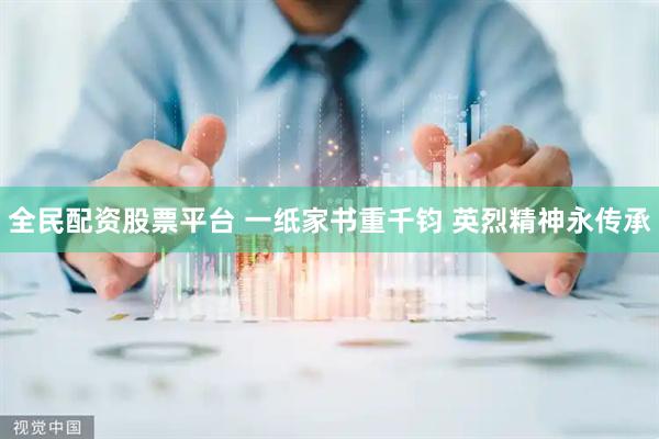全民配资股票平台 一纸家书重千钧 英烈精神永传承