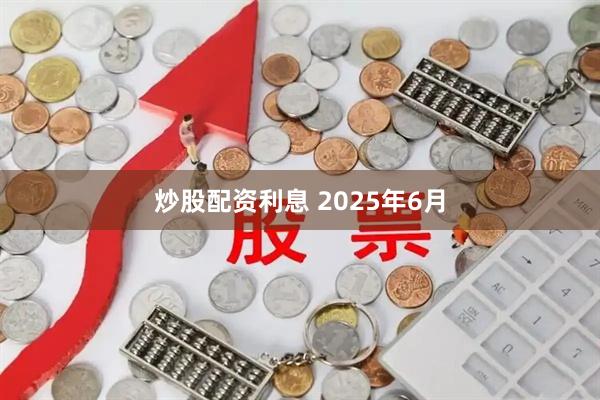 炒股配资利息 2025年6月
