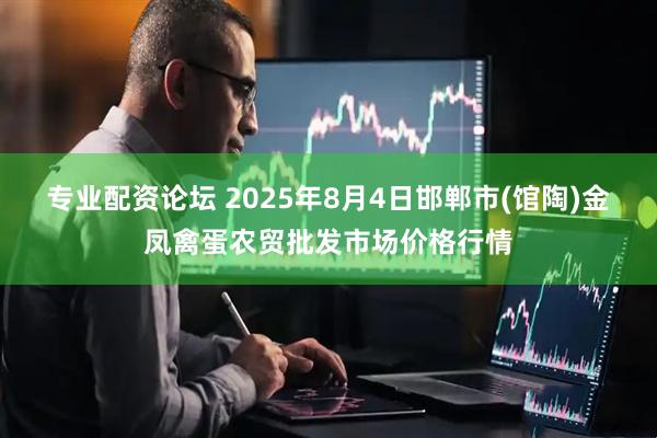 专业配资论坛 2025年8月4日邯郸市(馆陶)金凤禽蛋农贸批发市场价格行情