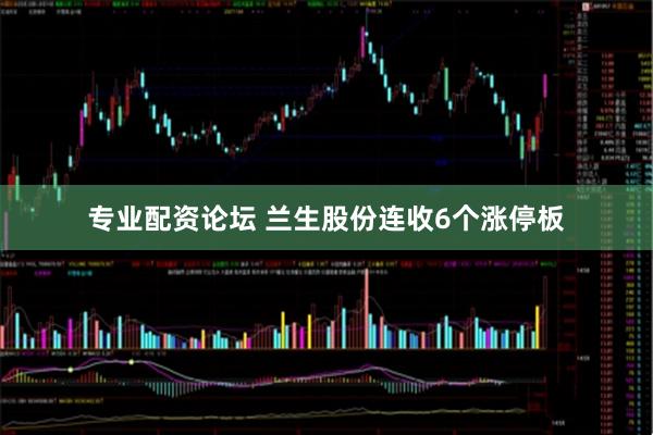 专业配资论坛 兰生股份连收6个涨停板