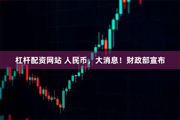 杠杆配资网站 人民币，大消息！财政部宣布